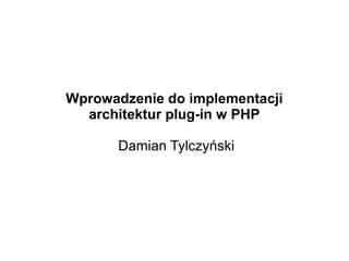 Wprowadzenie do implementacji
  architektur plug-in w PHP

       Damian Tylczyński
 