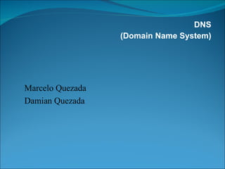 DNS (Domain Name System) Marcelo Quezada  Damian Quezada 