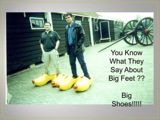 You Know
What They
Say About
Big Feet ??
Big
Shoes!!!!!
 