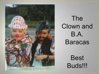 The
Clown and
B.A.
Baracas
Best
Buds!!!
 