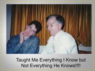 Taught Me Everything I Know but
Not Everything He Knows!!!!
 