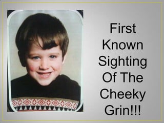 First
Known
Sighting
Of The
Cheeky
Grin!!!
 