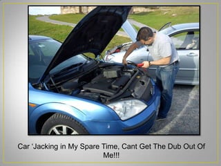 Car ‘Jacking in My Spare Time, Cant Get The Dub Out Of
Me!!!
 