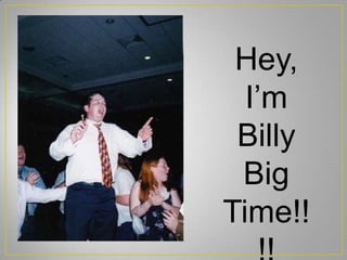 Hey,
I’m
Billy
Big
Time!!
 