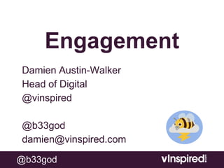 Engagement
Damien Austin-Walker
Head of Digital
@vinspired

@b33god
damien@vinspired.com

@b33god
 