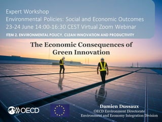 The Economic Consequences of
Green Innovation
Damien Dussaux
OECD Environment Directorate
Environment and Economy Integration Division
ITEM 2. ENVIRONMENTAL POLICY, CLEAN INNOVATION AND PRODUCTIVITY
 