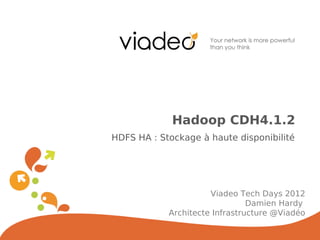 Hadoop CDH4.1.2
HDFS HA : Stockage à haute disponibilité




                      Viadeo Tech Days 2012
                                Damien Hardy
            Architecte Infrastructure @Viadéo
 