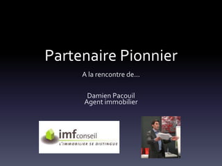 Partenaire Pionnier
A la rencontre de...
Damien Pacouil
Agent immobilier
 