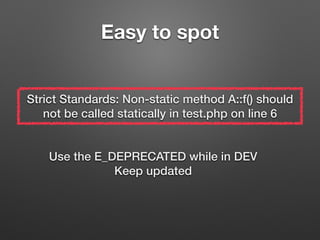 Easy to spot 
Strict Standards: Non-static method A::f() should 
not be called statically in test.php on line 6 
Use the E_DEPRECATED while in DEV 
Keep updated 
 