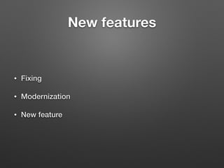 New features 
• Fixing 
• Modernization 
• New feature 
 