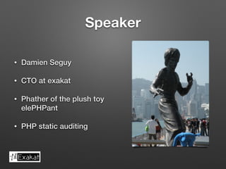 Speaker 
• Damien Seguy 
• CTO at exakat 
• Phather of the plush toy 
elePHPant 
• PHP static auditing 
 