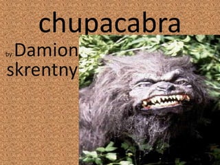 chupacabra
 Damion
by:

skrentny
 