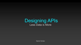 Designing APIs
Damir Svrtan
Less Data is More
 