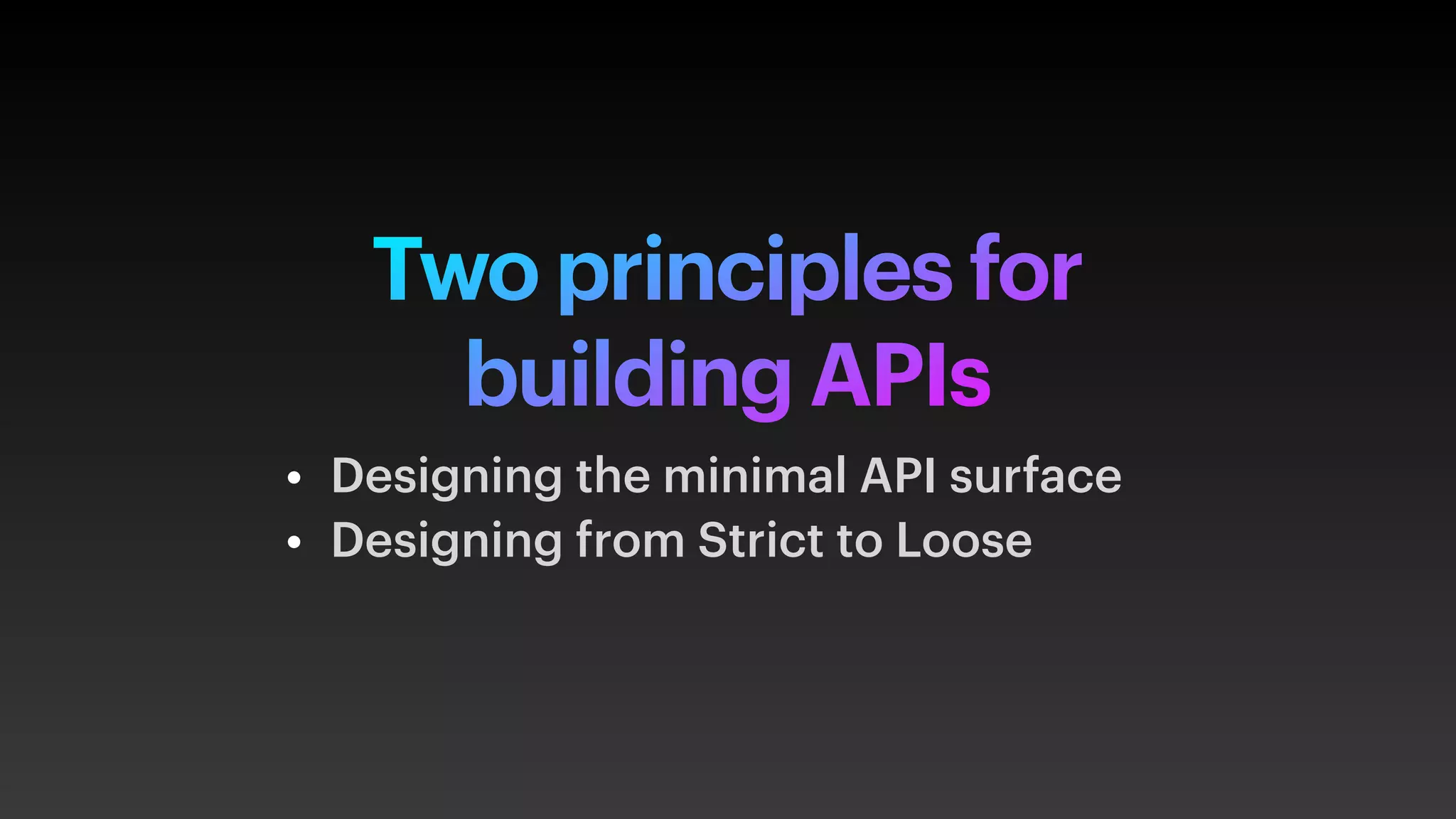 Two principles for
building APIs
• Designing the minimal API surface
• Designing from Strict to Loose
 