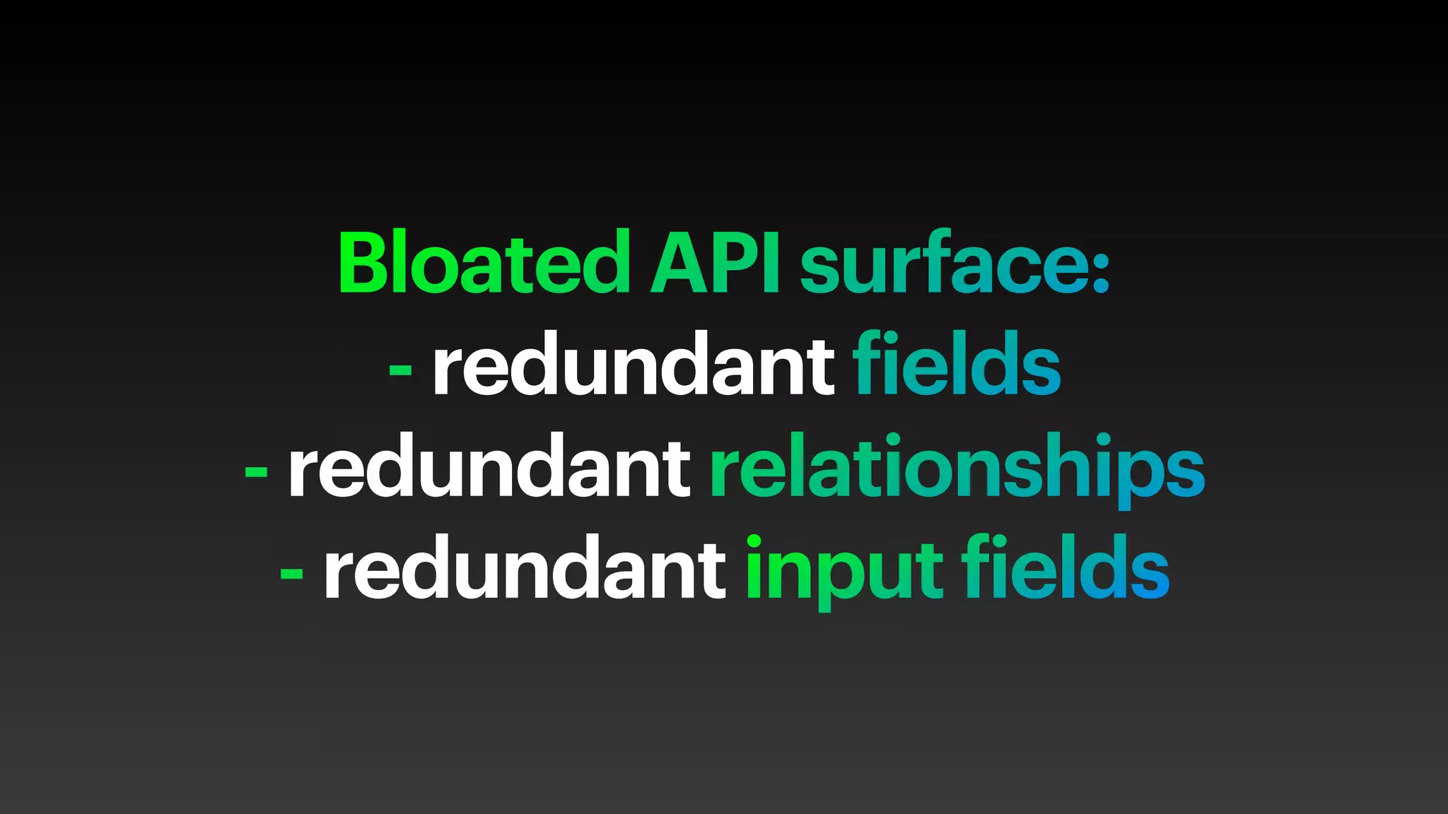 Bloated API surface:
- redundant fields
- redundant relationships
- redundant input fields
 