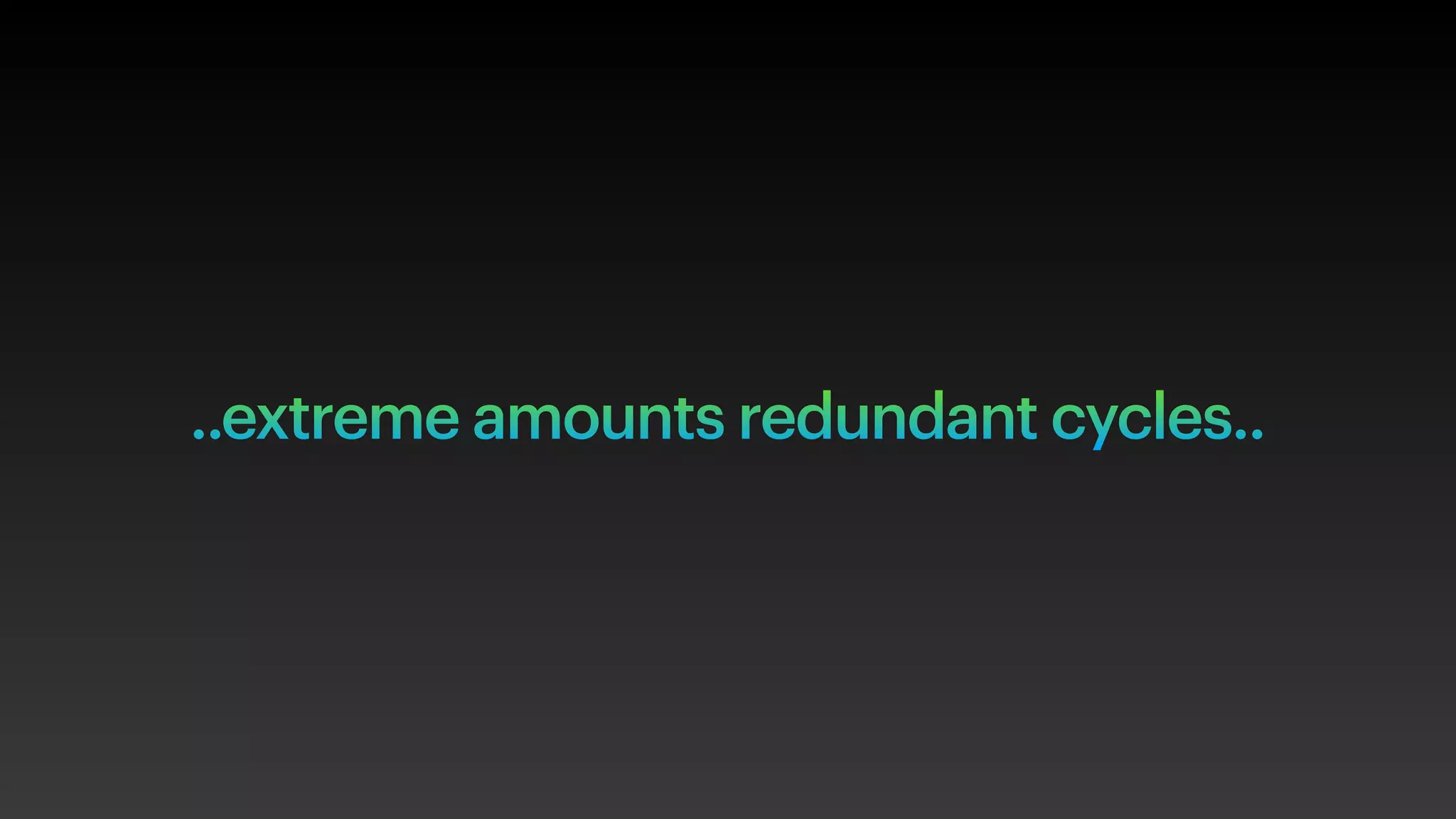 ..extreme amounts redundant cycles..
 