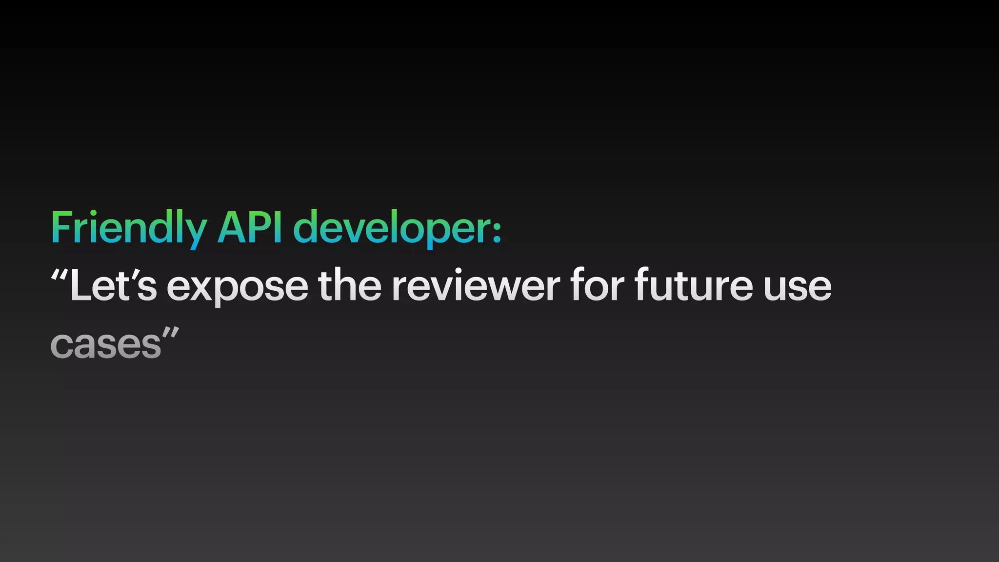 Friendly API developer:
“Let’s expose the reviewer for future use
cases”
 