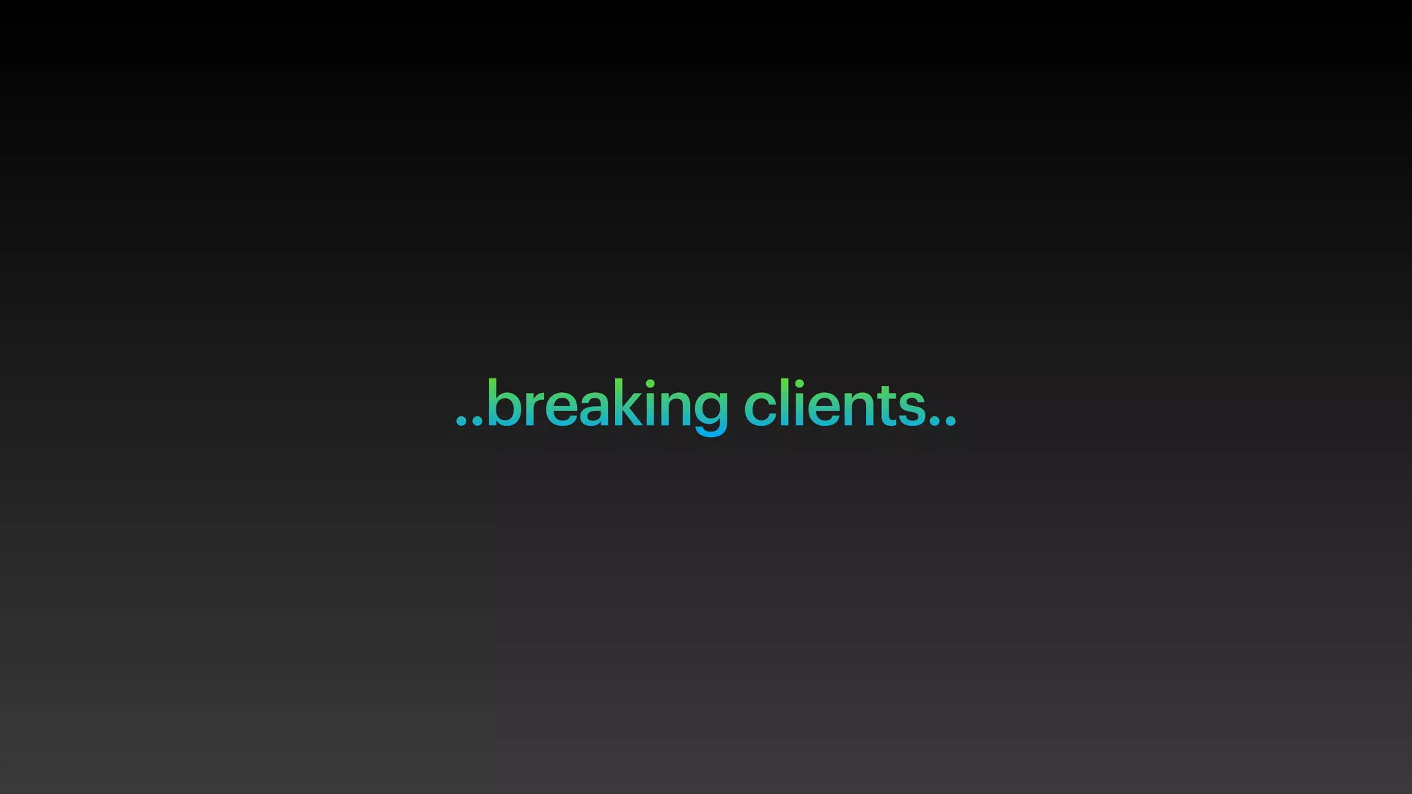 ..breaking clients..
 