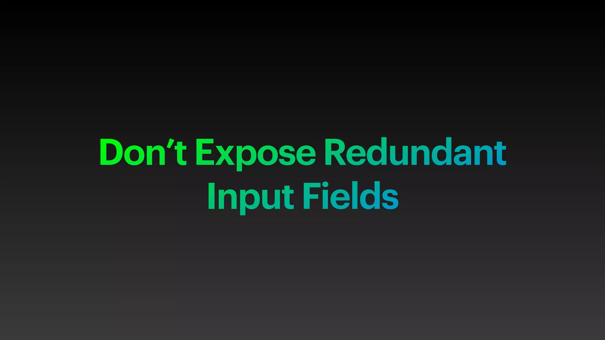 Don’t Expose Redundant
Input Fields
 