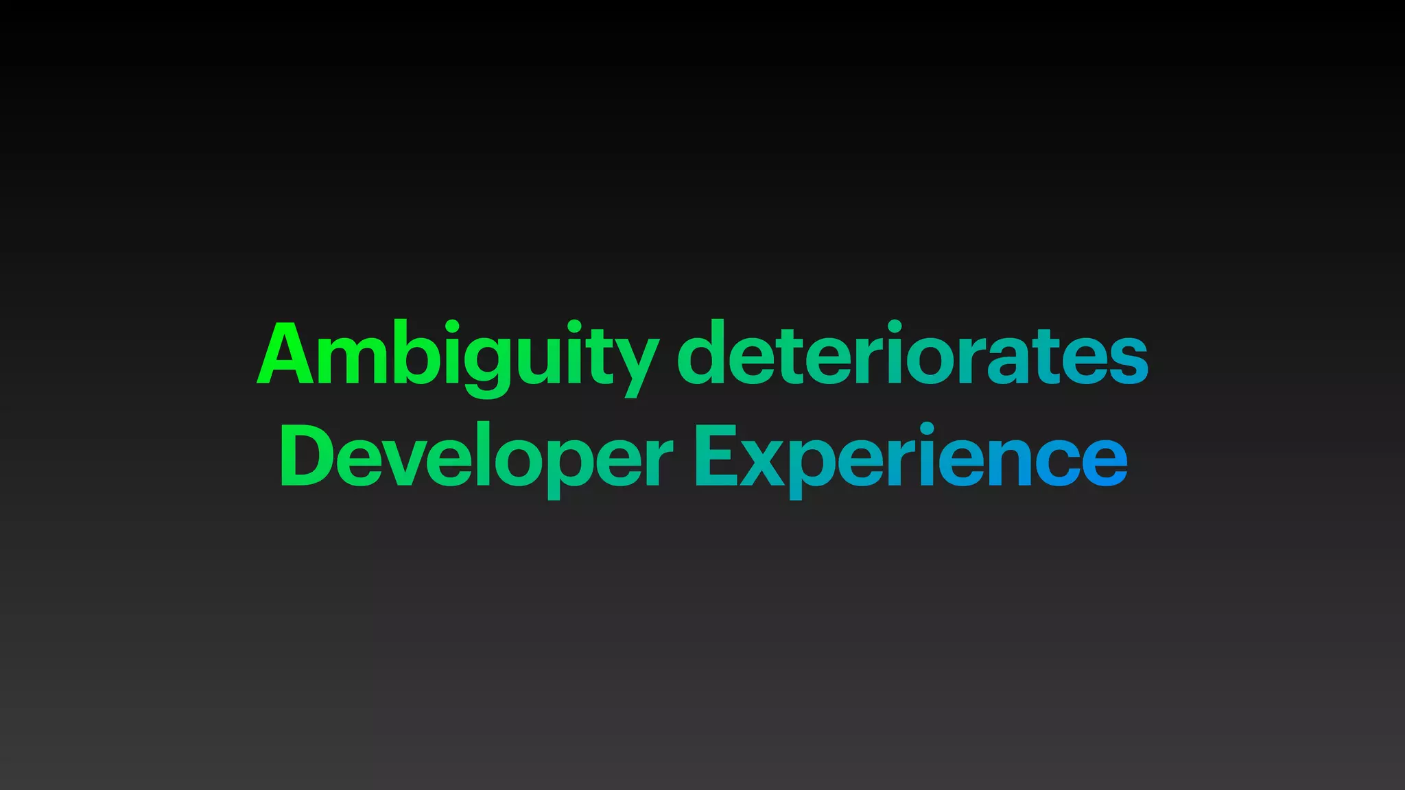 Ambiguity deteriorates
Developer Experience
 