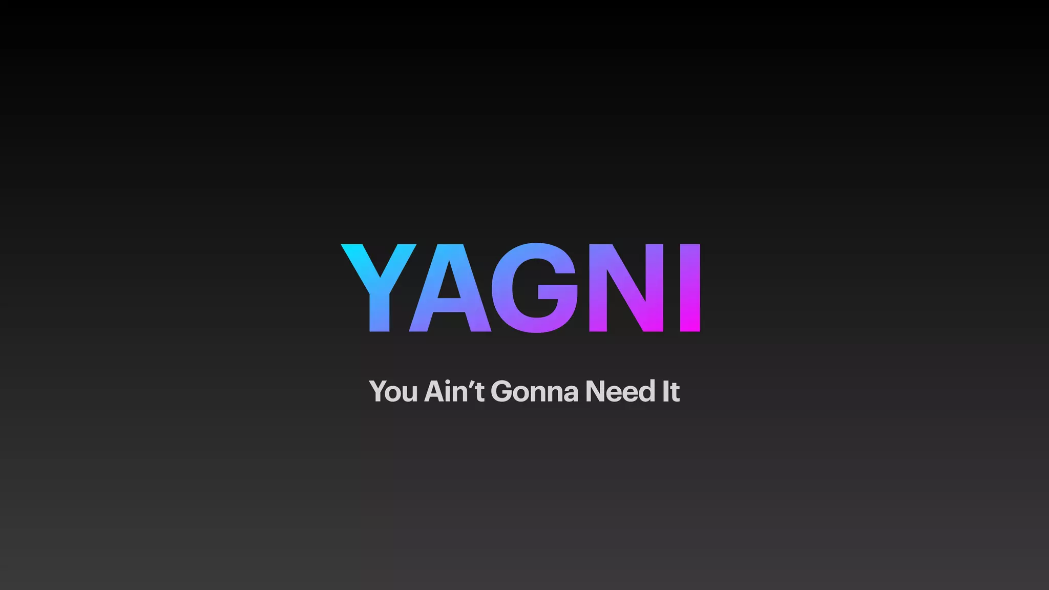 YAGNI
You Ain’t Gonna Need It
 