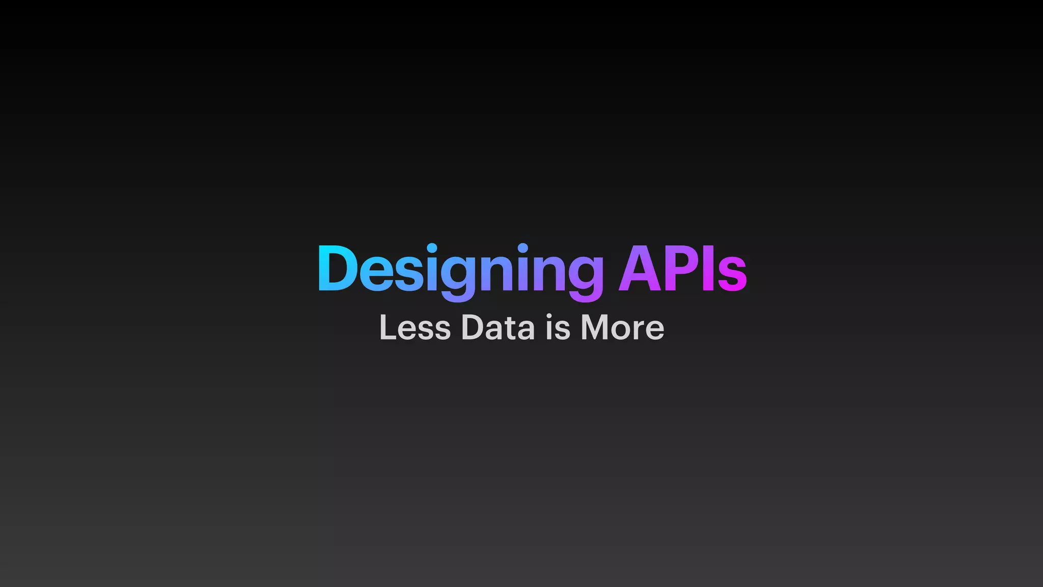 Designing APIs
Less Data is More
 