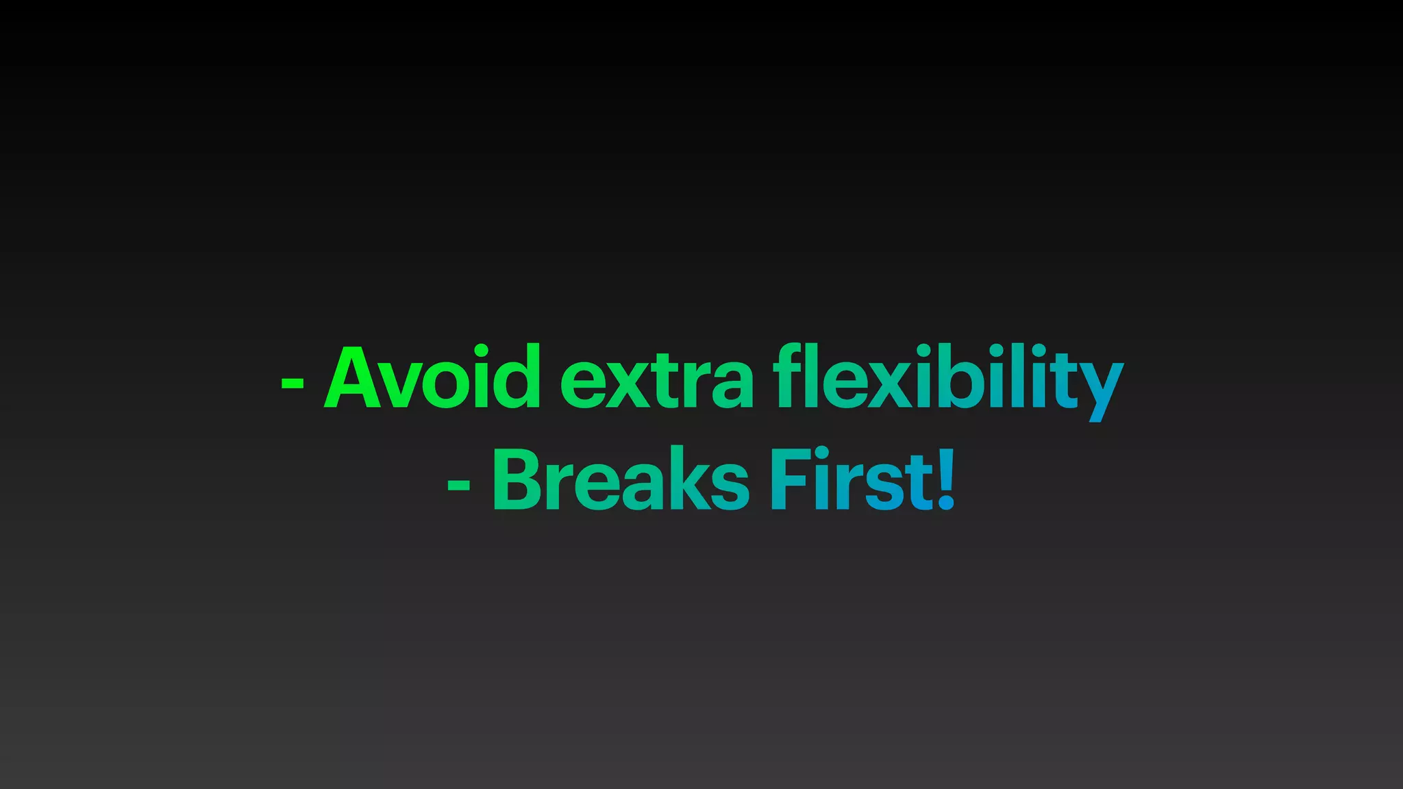 - Avoid extra flexibility
- Breaks First!
 