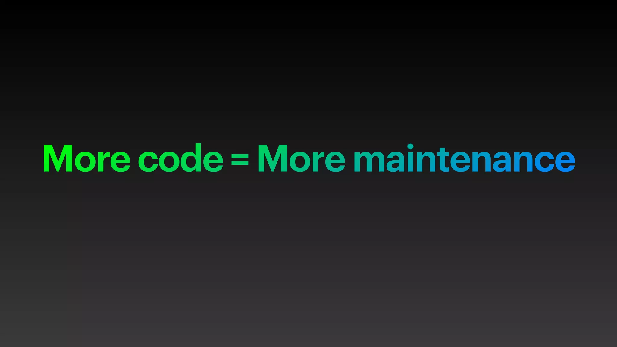 More code = More maintenance
 