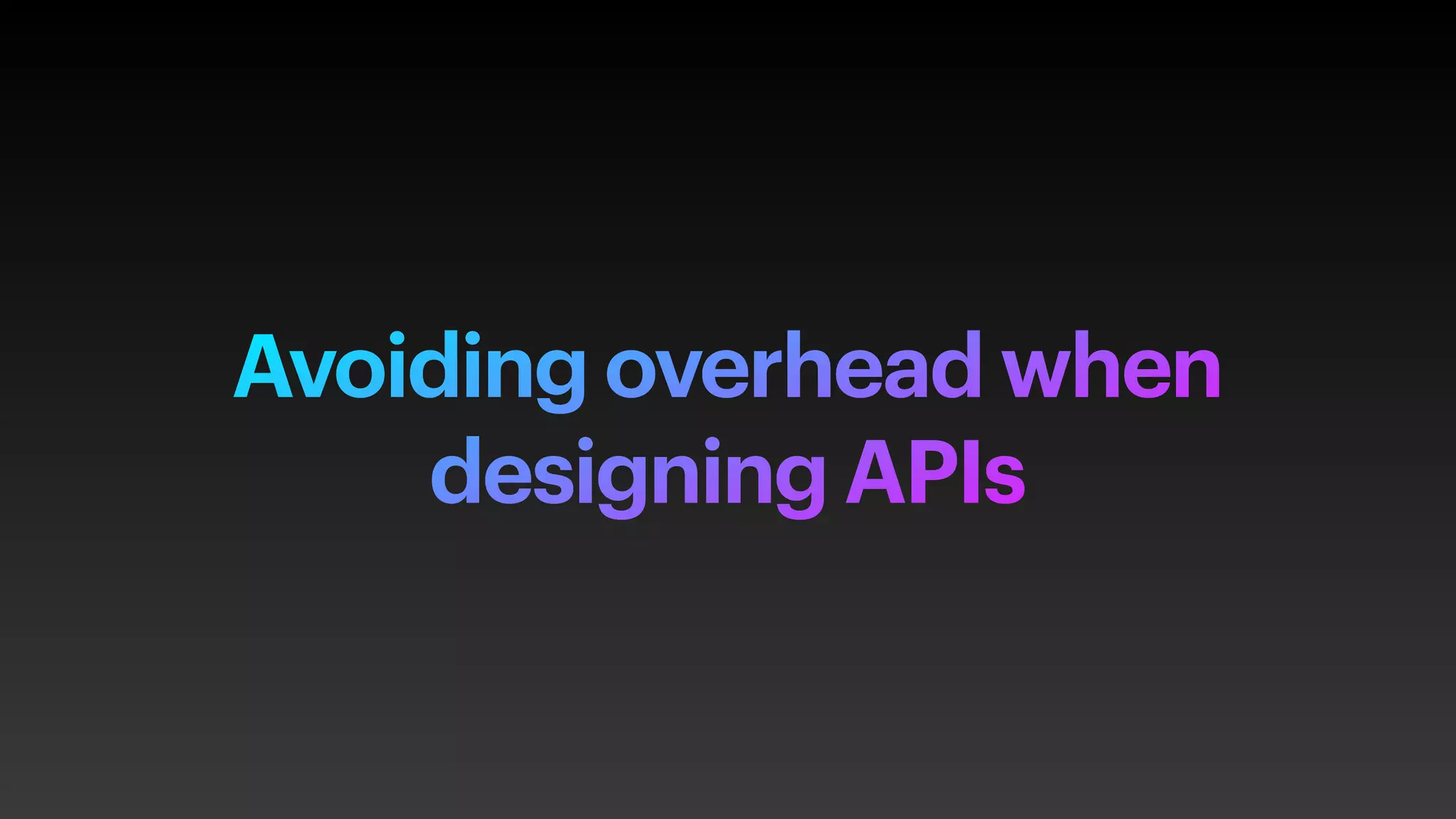 Avoiding overhead when
designing APIs
 