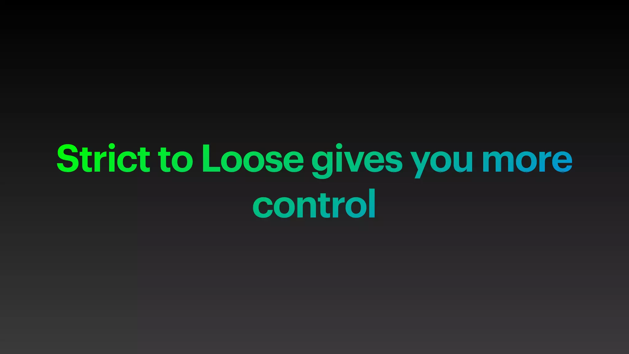Strict to Loose gives you more
control
 