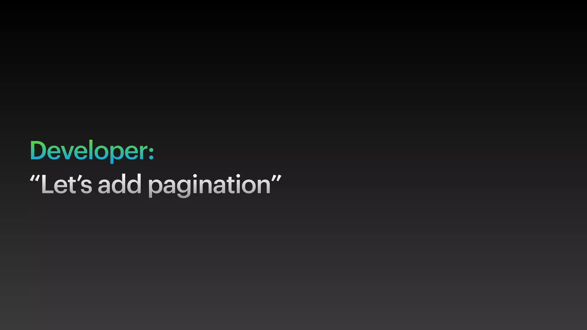 Developer:
“Let’s add pagination”
 