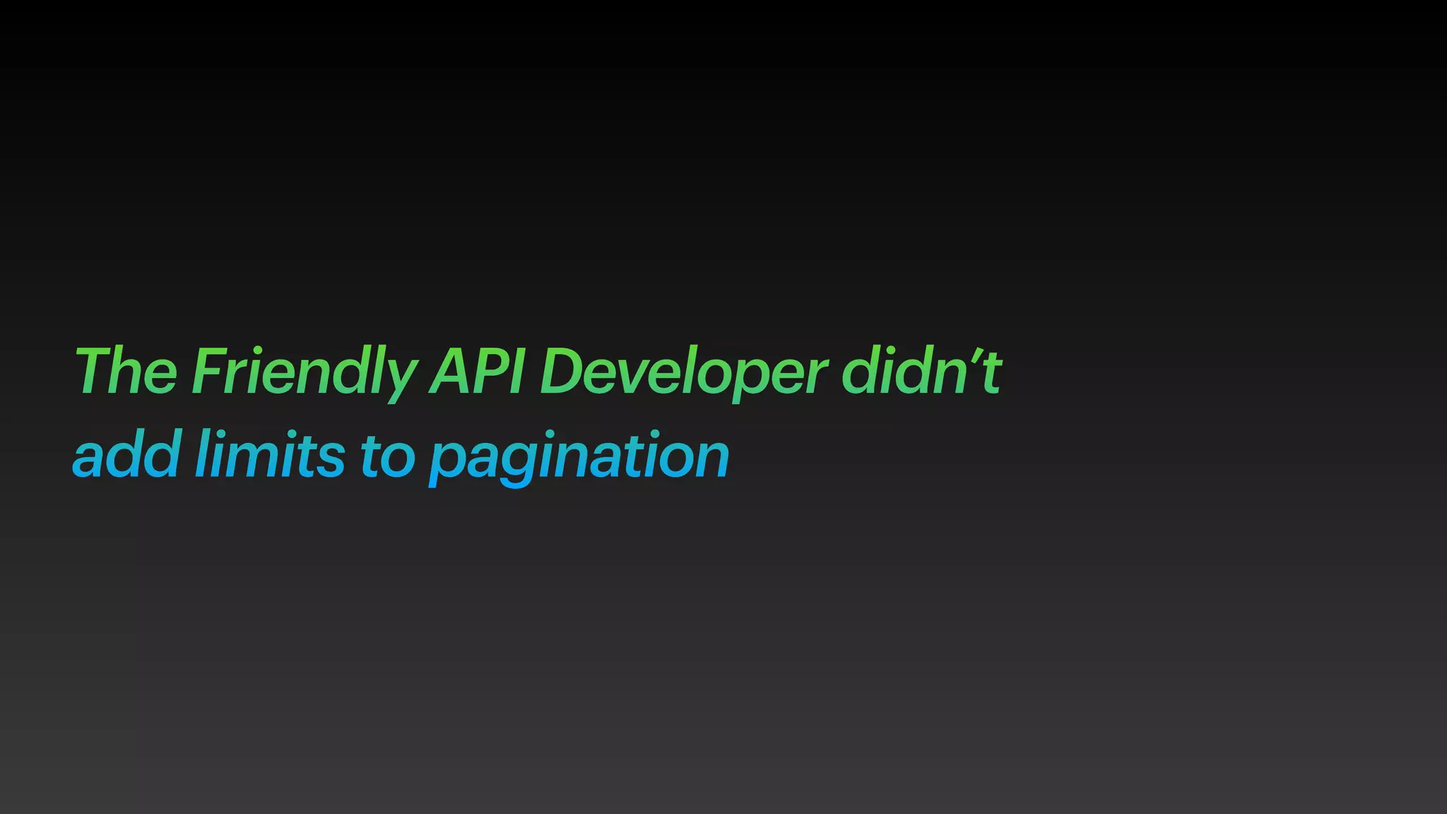 The Friendly API Developer didn’t
add limits to pagination
 