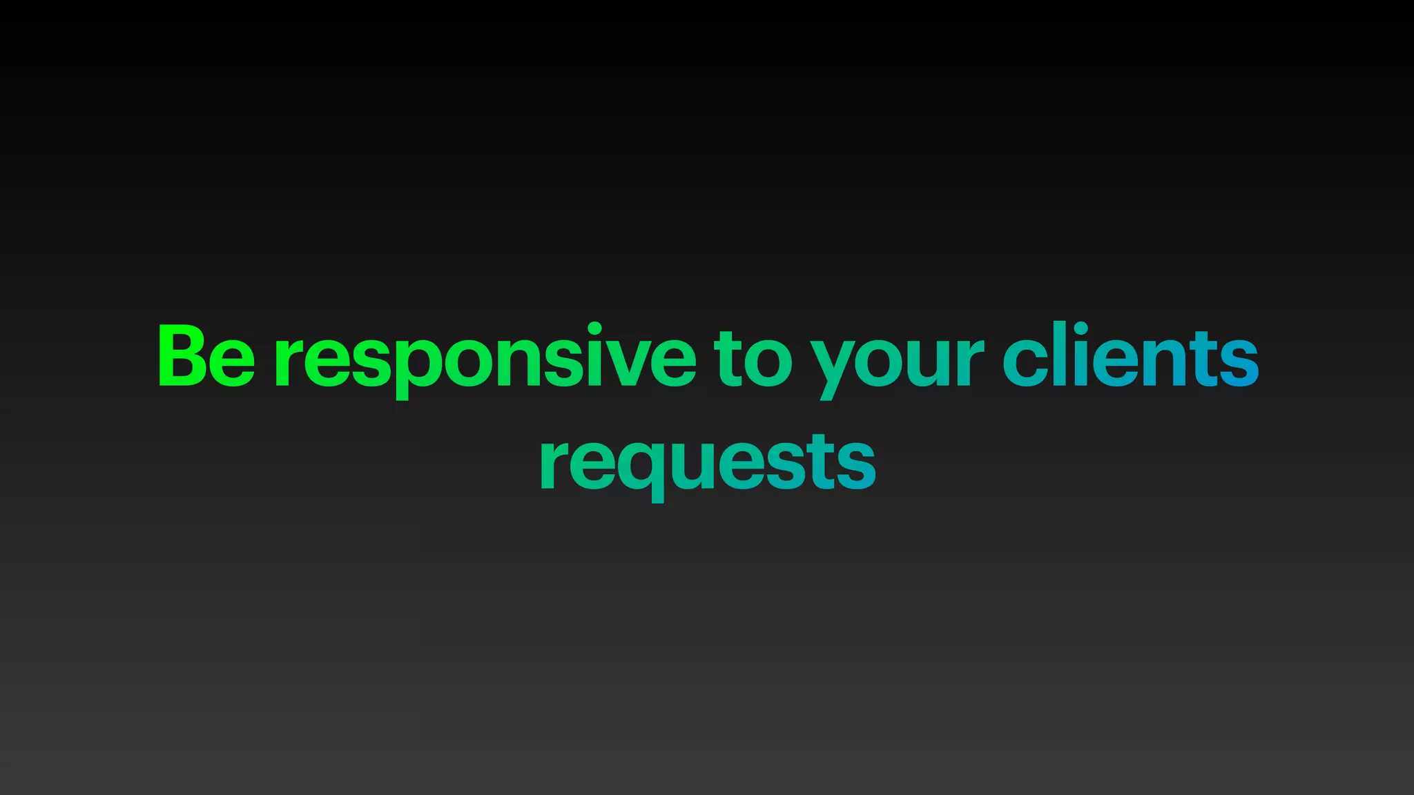 Be responsive to your clients
requests
 