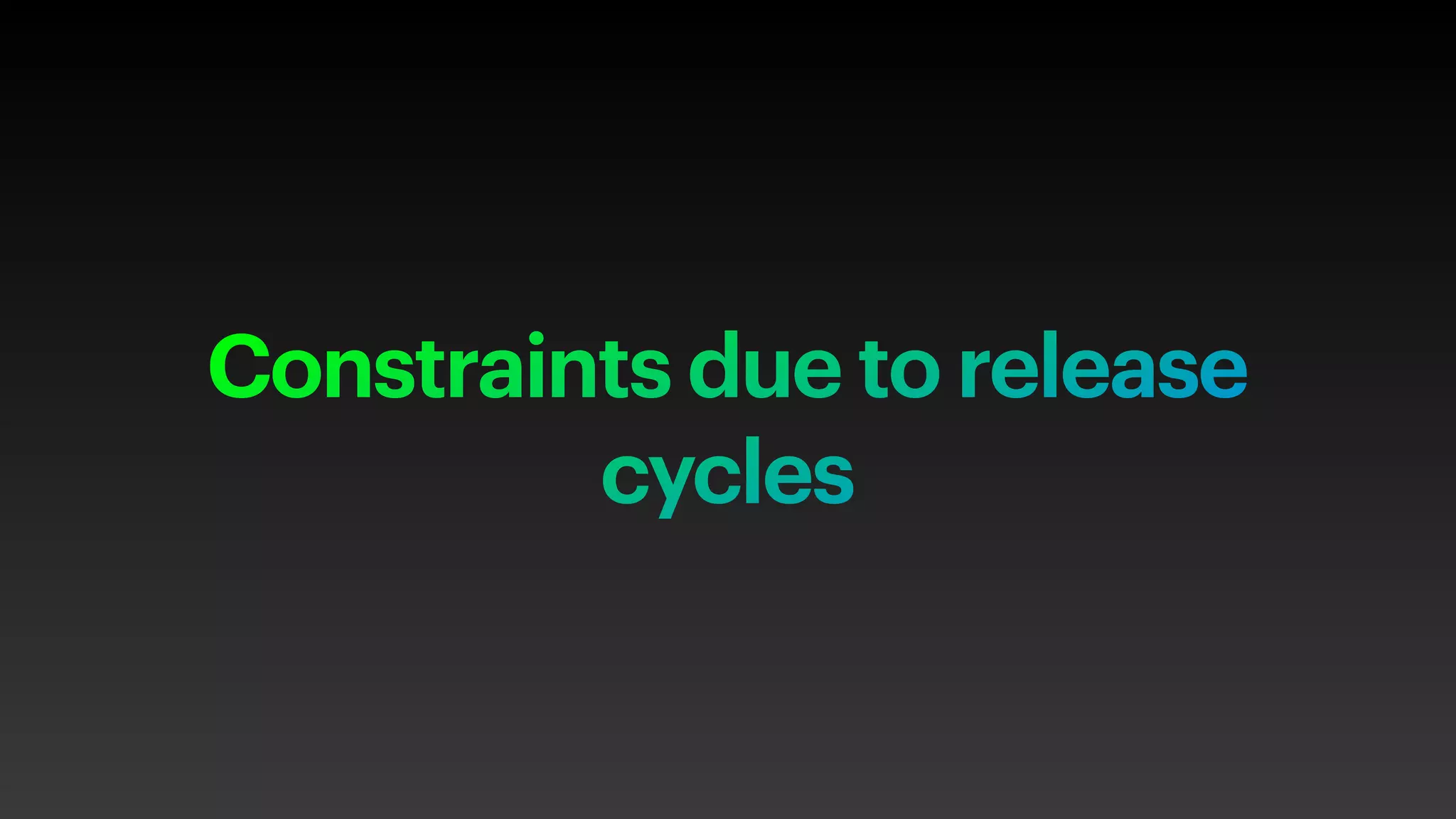Constraints due to release
cycles
 