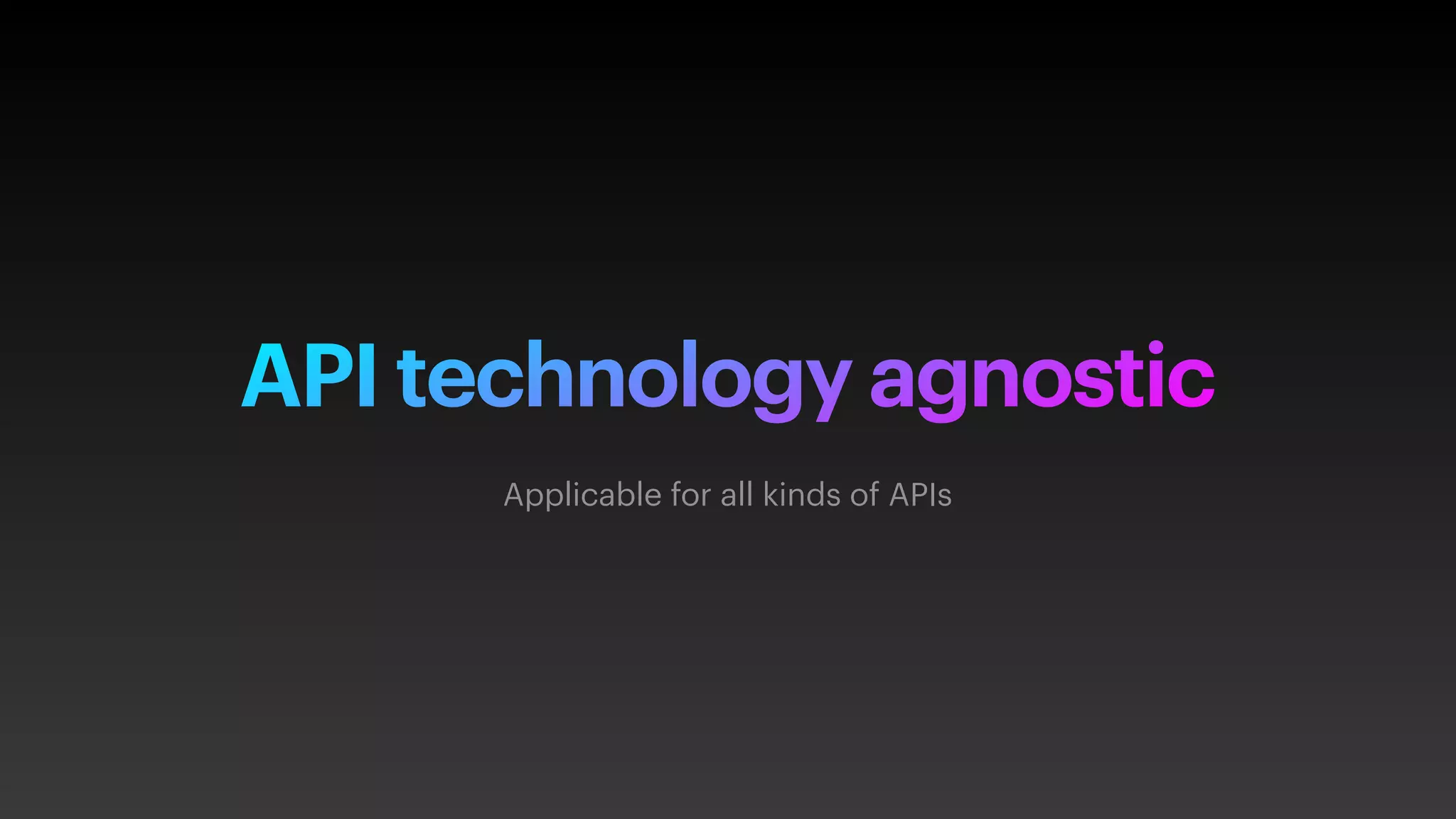 API technology agnostic
Applicable for all kinds of APIs
 