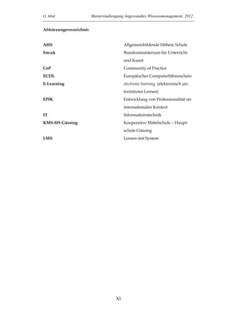 O. Mittl Masterstudiengang Angewandtes Wissensmanagement, 2012
XI
Abkürzungsverzeichnis
AHS Allgemeinbildende Höhere Schul...