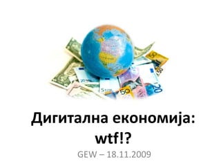 Дигитална економија : wtf!? GEW – 18.11.2009 