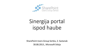 Sinergija portal
ispod haube
SharePoint Users Group Serbia, 2. Sastanak
30.08.2013., Microsoft Srbija

 