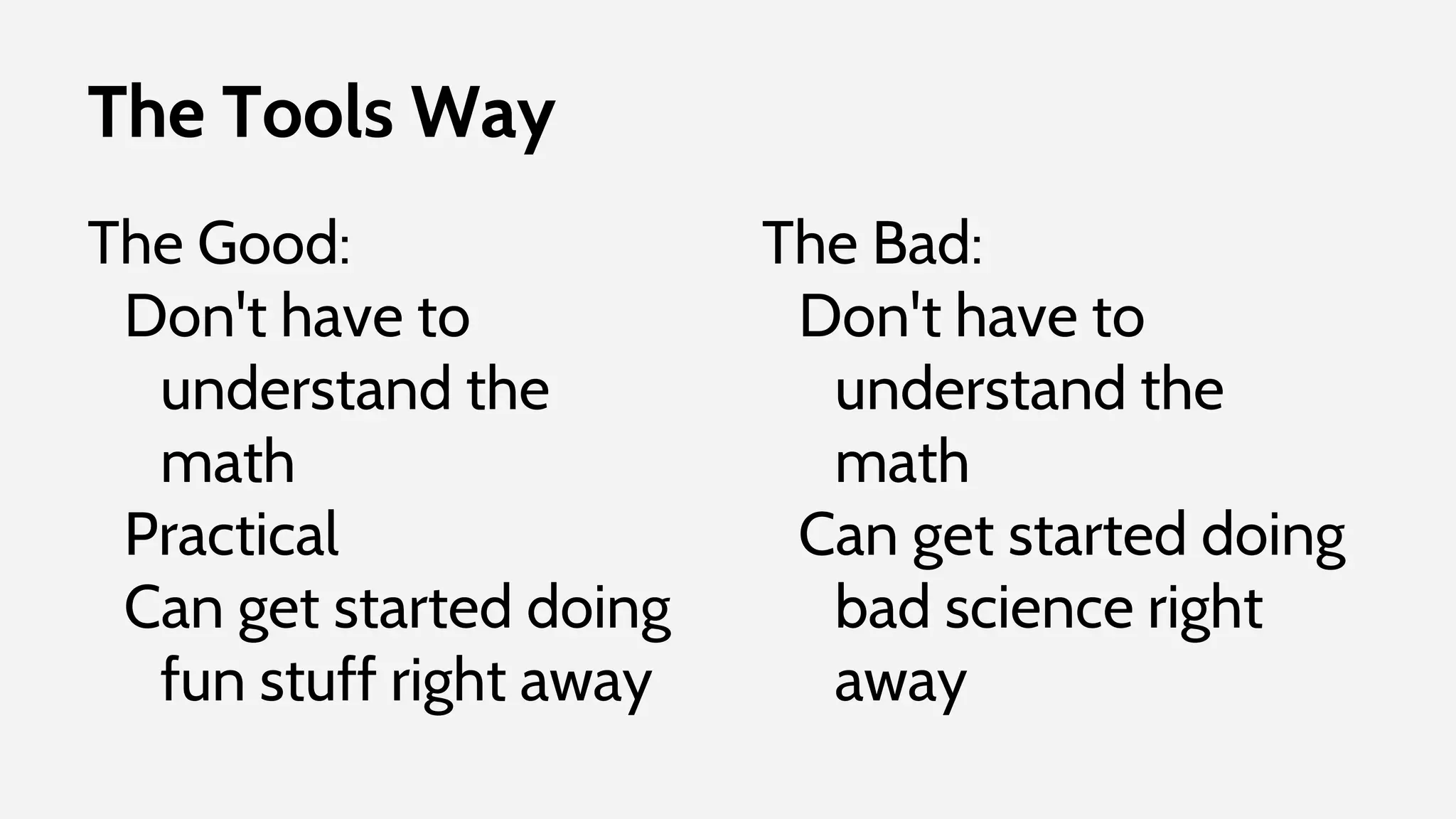 The Tools Way
The Good:
Don't have to
understand the
math
Practical
Can get started doing
fun stuff right away
The Bad:
Don't have to
understand the
math
Can get started doing
bad science right
away
 