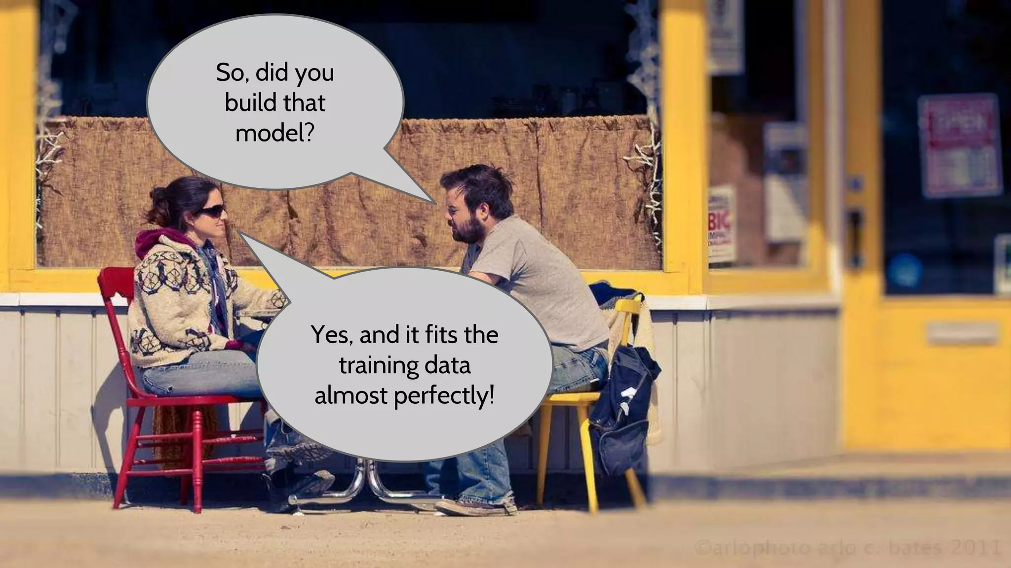 So, did you
build that
model?
Yes, and it fits the
training data
almost perfectly!
 