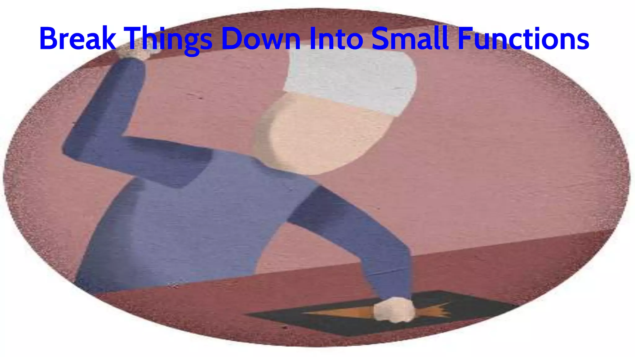 Break Things Down Into Small Functions
 