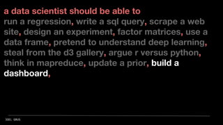 a data scientist should be able to
run a regression, write a sql query, scrape a web
site, design an experiment, factor ma...