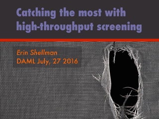 Erin Shellman
DAML July, 27 2016
Catching the most with
high-throughput screening
 