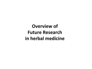 Overview of 
 Future Research
in herbal medicine
 