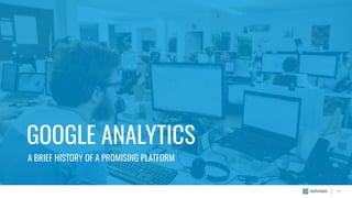 GOOGLE ANALYTICS
A BRIEF HISTORY OF A PROMISING PLATFORM
11
 