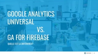 GOOGLE ANALYTICS
UNIVERSAL
VS.
GA FOR FIREBASE
QUELLE EST LA DIFFÉRENCE?
20
 