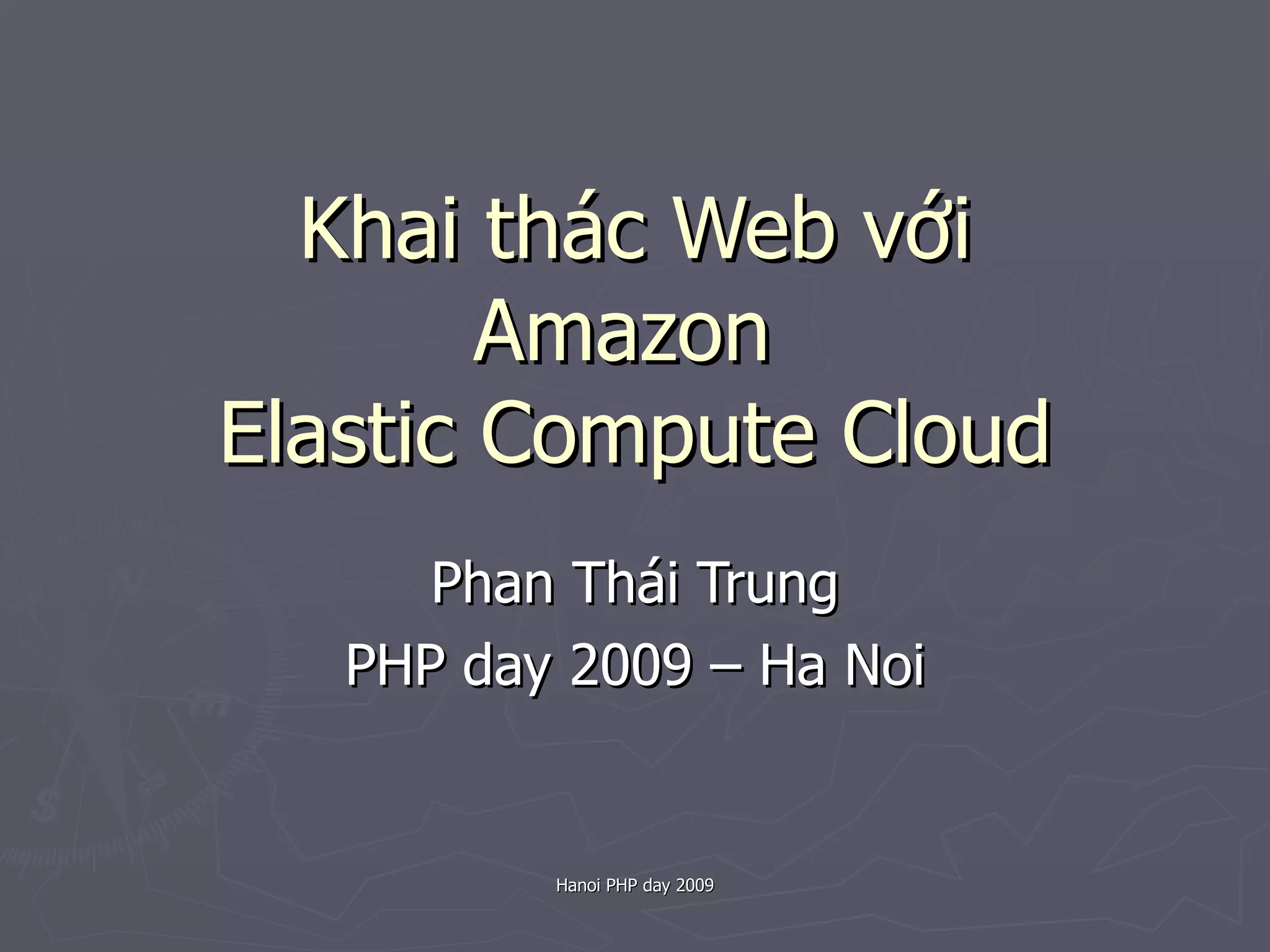 Khai thác Web với Amazon  Elastic Compute Cloud Phan Thái Trung PHP day 2009 – Ha Noi 