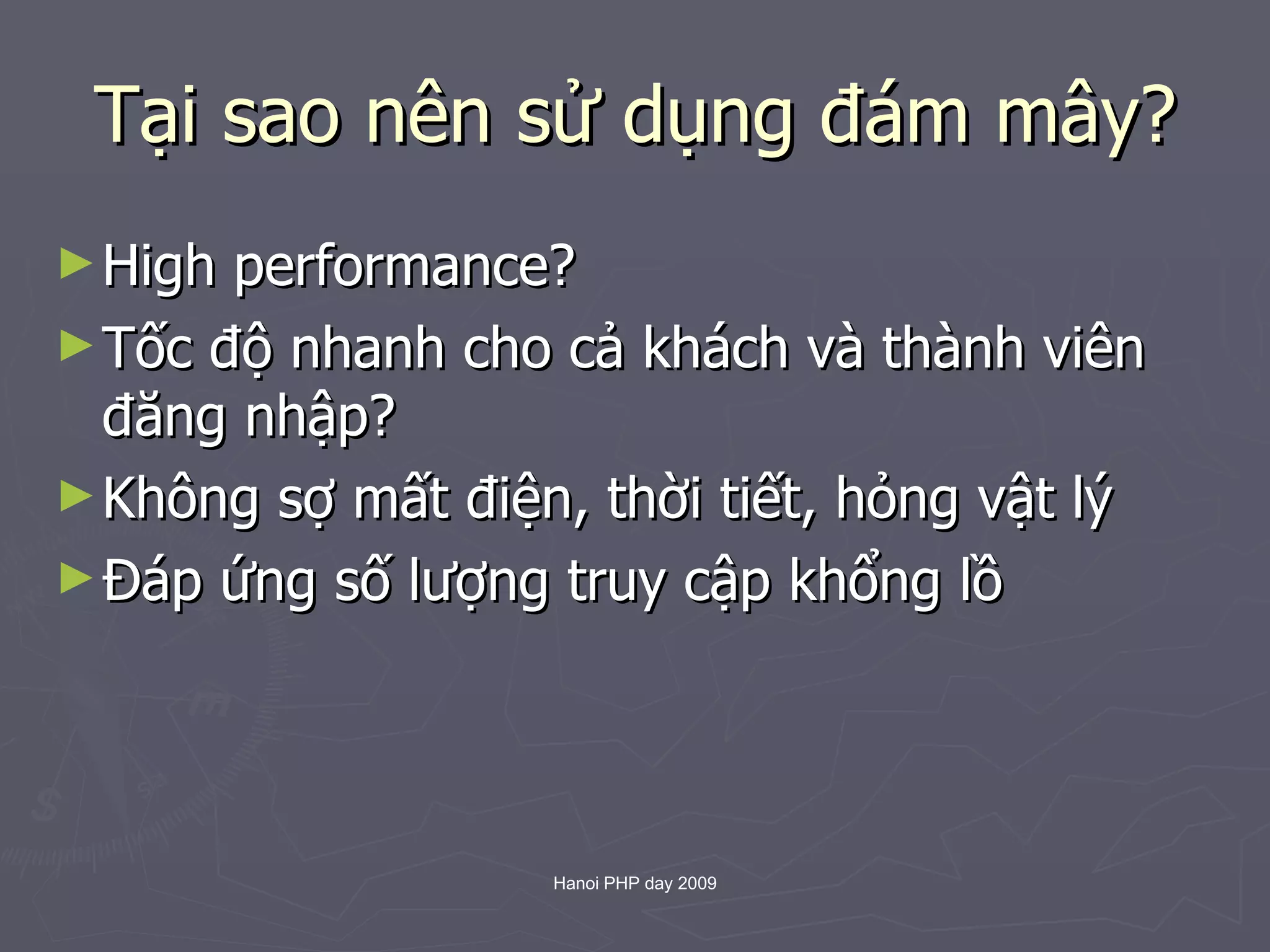 Tại sao nên sử dụng đám mây? High performance? Tốc độ nhanh cho cả khách và thành viên đăng nhập? Không sợ mất điện, thời tiết, hỏng vật lý Đáp ứng số lượng truy cập khổng lồ 