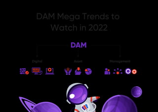 DAM Mega Trends to
Watch in 2022
DAM
Digital Asset Management
 