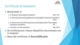 Certificati di lockdown
 Memorizzati in
 C:Program DataAppleLockdown Win 7/8
 C:Users[username]AppDataroamingApple Comp...